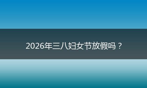 2026年三八妇女节放假吗？