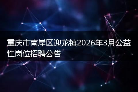 重庆市南岸区迎龙镇2026年3月公益性岗位招聘公告