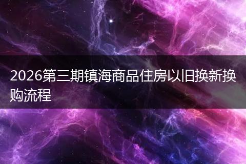 2026第三期镇海商品住房以旧换新换购流程