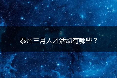 泰州三月人才活动有哪些？