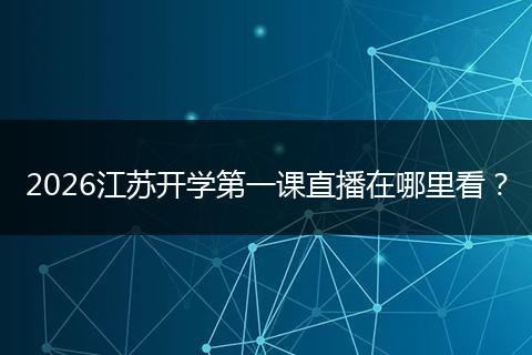 2026江苏开学第一课直播在哪里看？