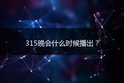 315晚会什么时候播出？