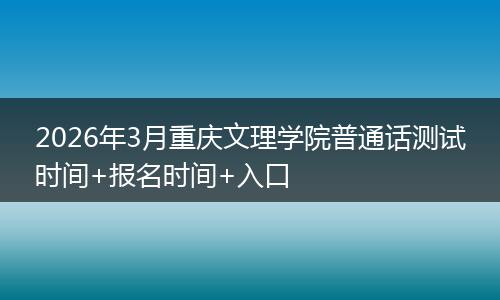2026年3月重庆文理学院普通话测试时间+报名时间+入口