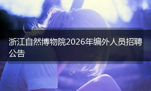 浙江自然博物院2026年编外人员招聘公告