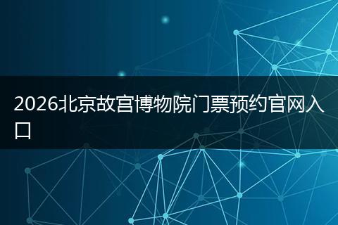 2026北京故宫博物院门票预约官网入口