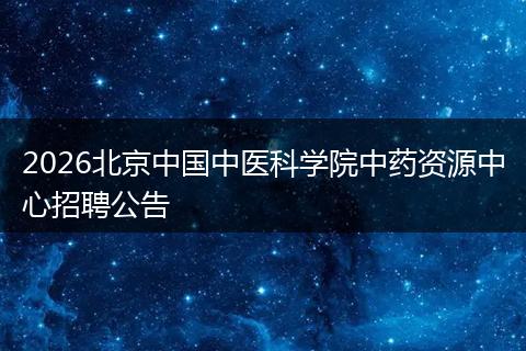2026北京中国中医科学院中药资源中心招聘公告