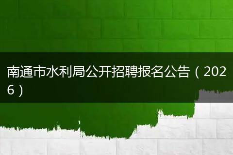 南通市水利局公开招聘报名公告（2026）