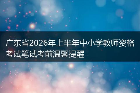 广东省2026年上半年中小学教师资格考试笔试考前温馨提醒