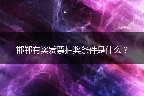 邯郸有奖发票抽奖条件是什么？