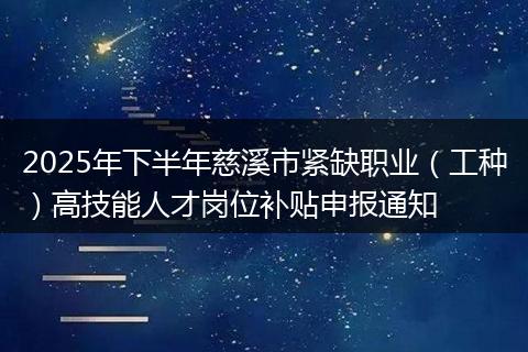2025年下半年慈溪市紧缺职业（工种）高技能人才岗位补贴申报通知