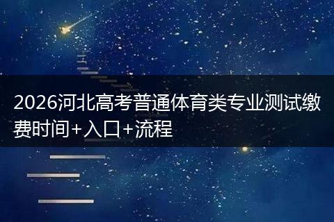 2026河北高考普通体育类专业测试缴费时间+入口+流程