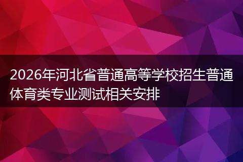 2026年河北省普通高等学校招生普通体育类专业测试相关安排