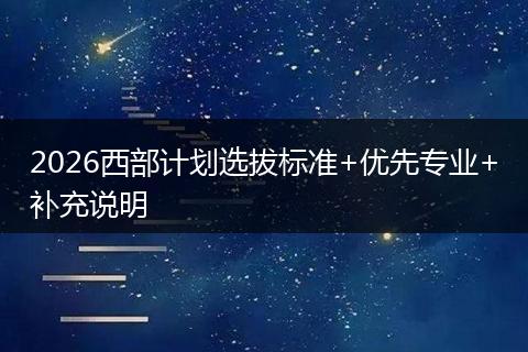 2026西部计划选拔标准+优先专业+补充说明