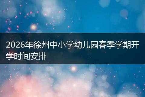 2026年徐州中小学幼儿园春季学期开学时间安排
