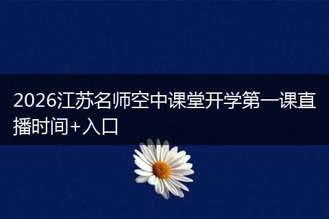 2026江苏名师空中课堂开学第一课直播时间+入口