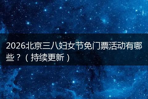 2026北京三八妇女节免门票活动有哪些？（持续更新）