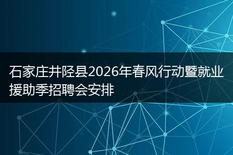 石家庄井陉县2026年春风行动暨就业援助季招聘会安排