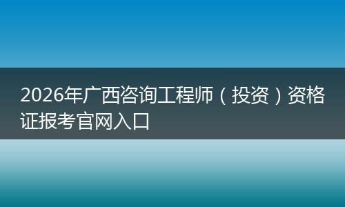 2026年广西咨询工程师（投资）资格证报考官网入口