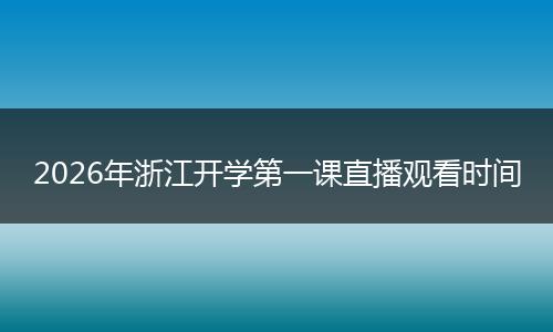 2026年浙江开学第一课直播观看时间