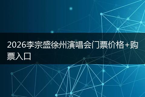 2026李宗盛徐州演唱会门票价格+购票入口