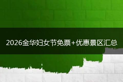 2026金华妇女节免票+优惠景区汇总