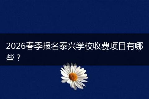 2026春季报名泰兴学校收费项目有哪些？