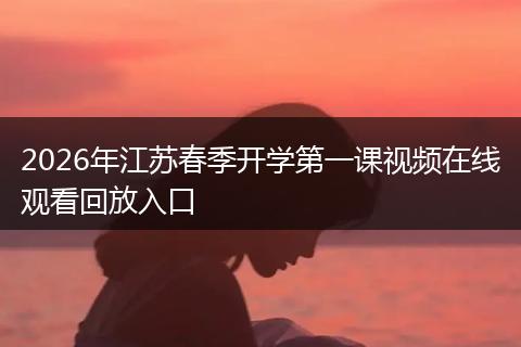2026年江苏春季开学第一课视频在线观看回放入口