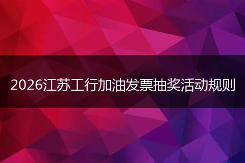 2026江苏工行加油发票抽奖活动规则
