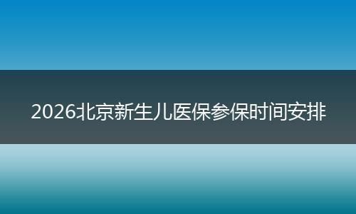 2026北京新生儿医保参保时间安排