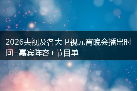 2026央视及各大卫视元宵晚会播出时间+嘉宾阵容+节目单