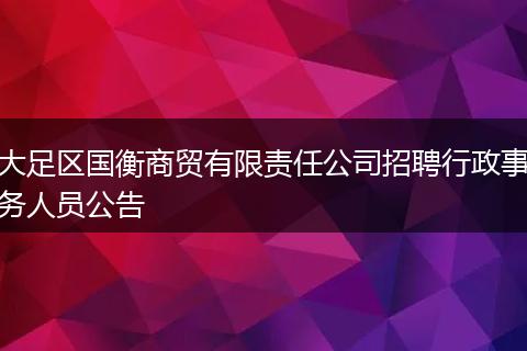 大足区国衡商贸有限责任公司招聘行政事务人员公告