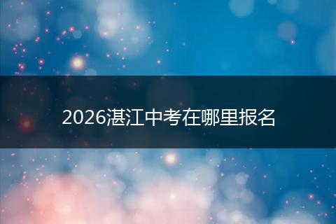 2026湛江中考在哪里报名
