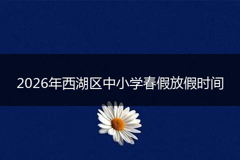 2026年西湖区中小学春假放假时间