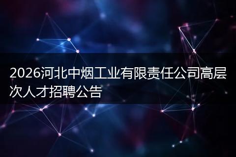 2026河北中烟工业有限责任公司高层次人才招聘公告