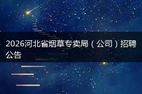 2026河北省烟草专卖局（公司）招聘公告