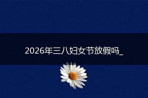 2026年三八妇女节放假吗_