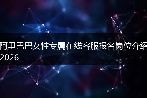 阿里巴巴女性专属在线客服报名岗位介绍2026