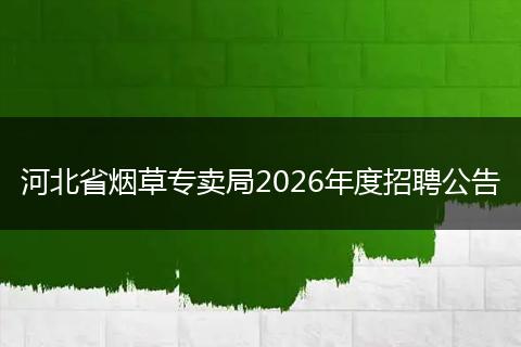 河北省烟草专卖局2026年度招聘公告