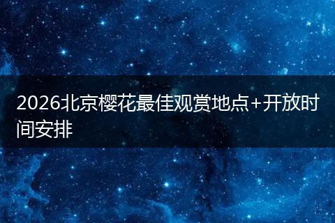 2026北京樱花最佳观赏地点+开放时间安排