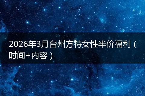 2026年3月台州方特女性半价福利（时间+内容）