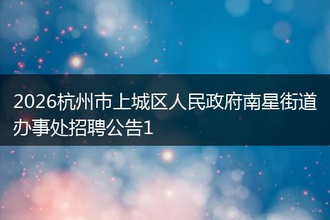 2026杭州市上城区人民政府南星街道办事处招聘公告1