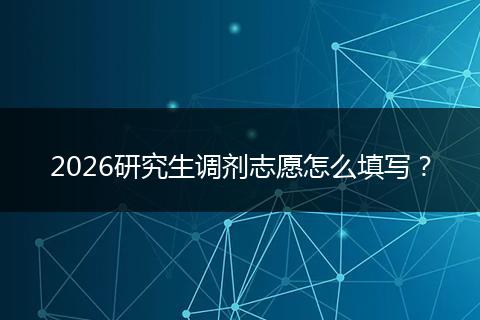 2026研究生调剂志愿怎么填写？