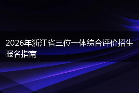 2026年浙江省三位一体综合评价招生报名指南