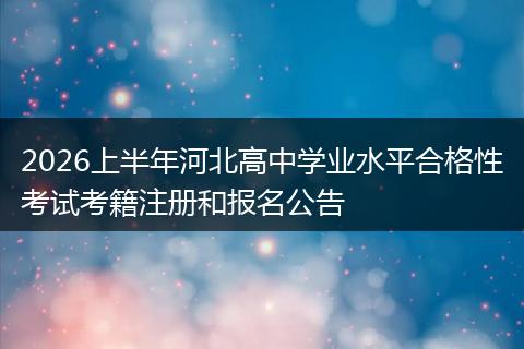 2026上半年河北高中学业水平合格性考试考籍注册和报名公告