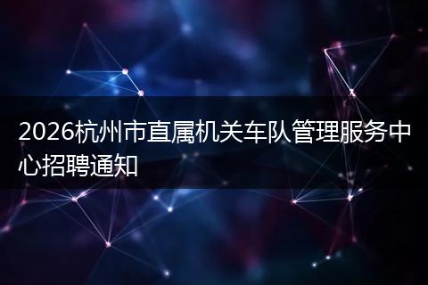 2026杭州市直属机关车队管理服务中心招聘通知