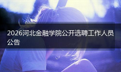 2026河北金融学院公开选聘工作人员公告