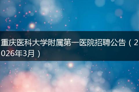 重庆医科大学附属第一医院招聘公告（2026年3月）