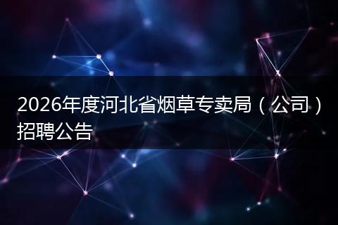 2026年度河北省烟草专卖局（公司）招聘公告