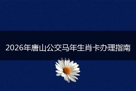 2026年唐山公交马年生肖卡办理指南