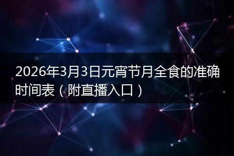 2026年3月3日元宵节月全食的准确时间表（附直播入口）